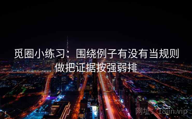 觅圈小练习：围绕例子有没有当规则做把证据按强弱排  第2张