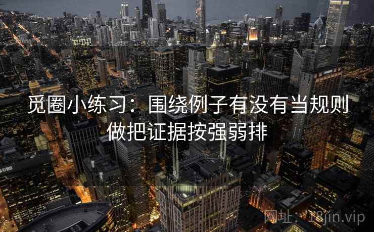 觅圈小练习：围绕例子有没有当规则做把证据按强弱排