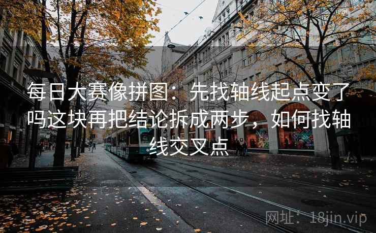 每日大赛像拼图：先找轴线起点变了吗这块再把结论拆成两步，如何找轴线交叉点  第2张