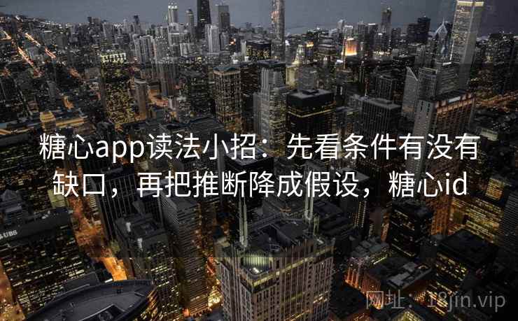 糖心app读法小招：先看条件有没有缺口，再把推断降成假设，糖心id  第2张