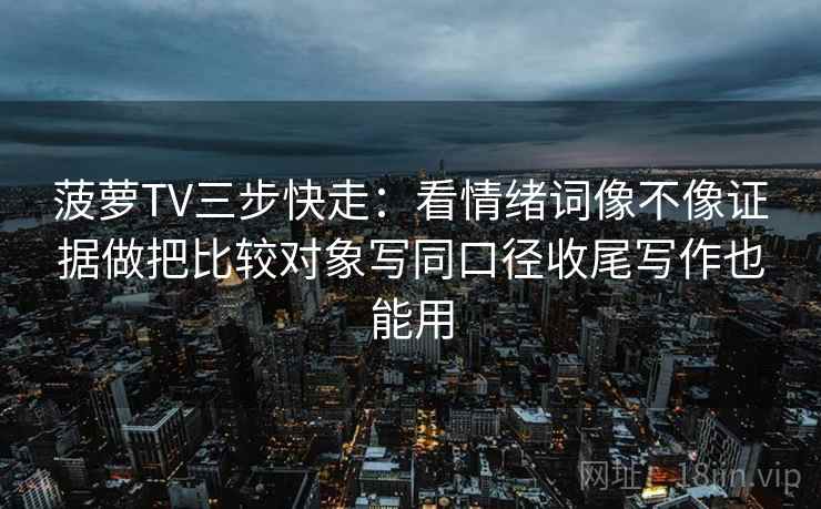 菠萝TV三步快走：看情绪词像不像证据做把比较对象写同口径收尾写作也能用
