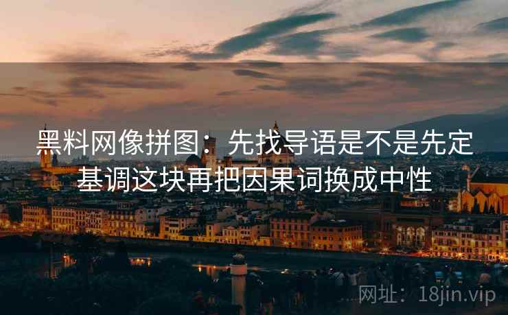 黑料网像拼图：先找导语是不是先定基调这块再把因果词换成中性  第2张