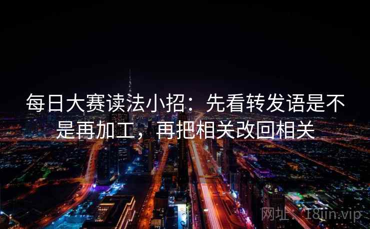 每日大赛读法小招：先看转发语是不是再加工，再把相关改回相关  第2张