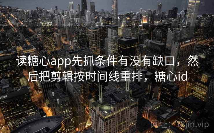 读糖心app先抓条件有没有缺口，然后把剪辑按时间线重排，糖心id  第2张