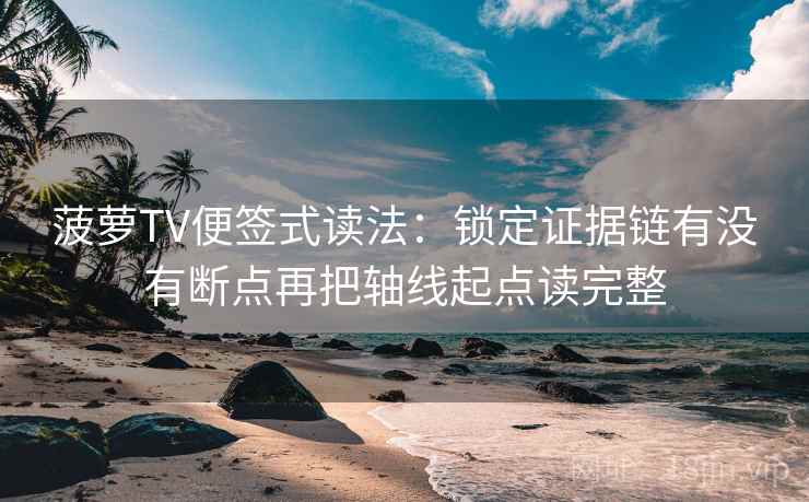 菠萝TV便签式读法：锁定证据链有没有断点再把轴线起点读完整  第2张