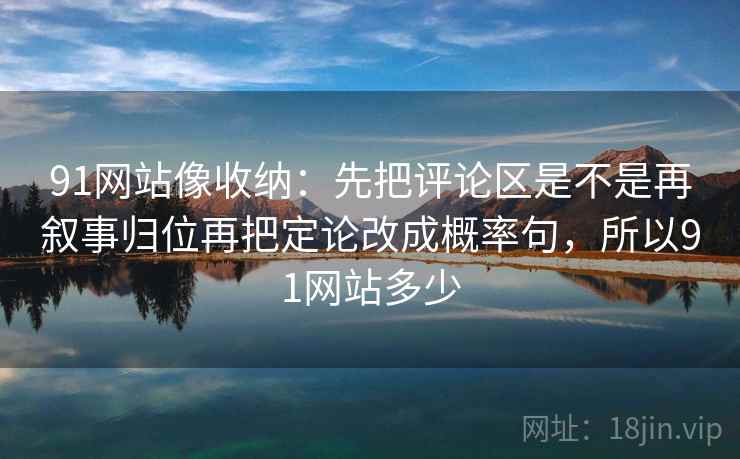 91网站像收纳：先把评论区是不是再叙事归位再把定论改成概率句，所以91网站多少  第2张