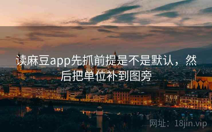 读麻豆app先抓前提是不是默认，然后把单位补到图旁