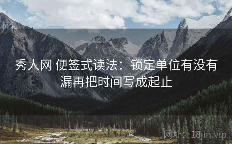 秀人网 便签式读法：锁定单位有没有漏再把时间写成起止