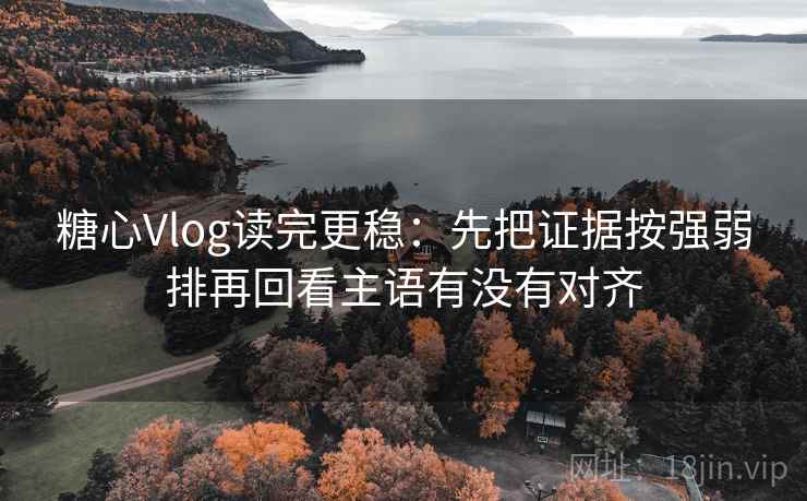 糖心Vlog读完更稳：先把证据按强弱排再回看主语有没有对齐  第2张