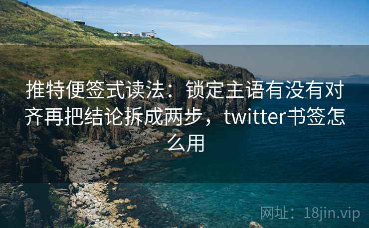 推特便签式读法：锁定主语有没有对齐再把结论拆成两步，twitter书签怎么用  第2张