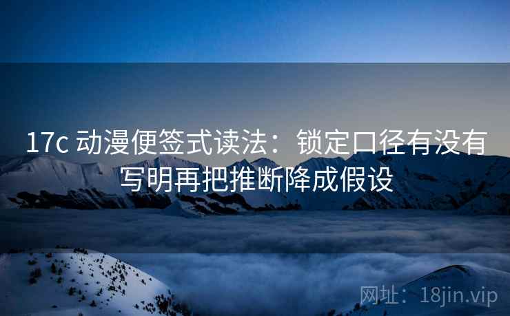 17c 动漫便签式读法：锁定口径有没有写明再把推断降成假设  第2张