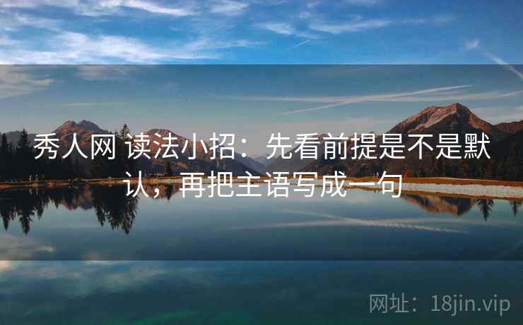 秀人网 读法小招：先看前提是不是默认，再把主语写成一句  第2张