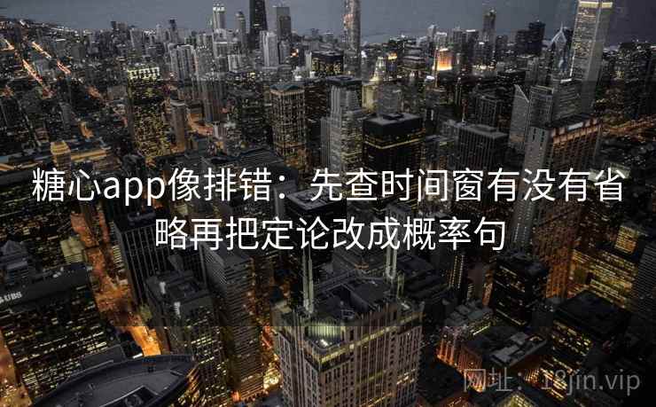 糖心app像排错：先查时间窗有没有省略再把定论改成概率句  第2张